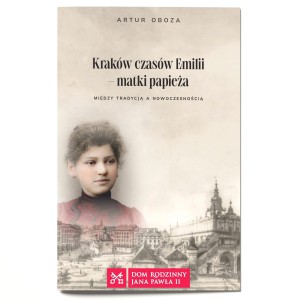Kraków czasów Emilii, matki papieża. Między tradycją a nowoczesnością - Artur Oboza